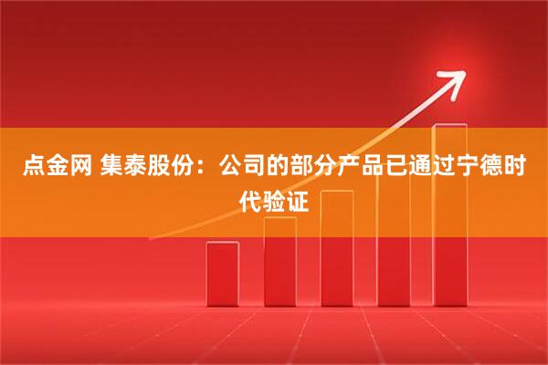 点金网 集泰股份：公司的部分产品已通过宁德时代验证