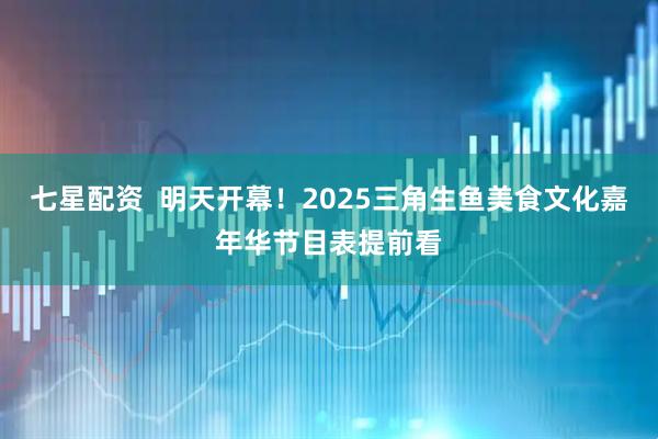 七星配资  明天开幕！2025三角生鱼美食文化嘉年华节目表提前看
