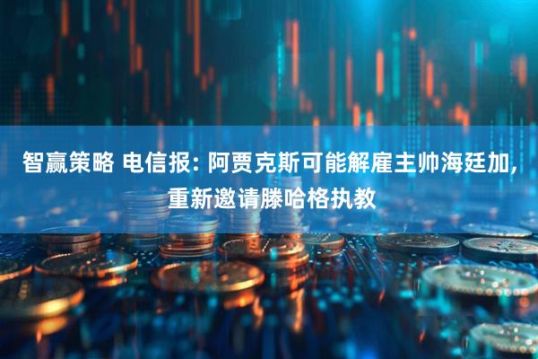 智赢策略 电信报: 阿贾克斯可能解雇主帅海廷加, 重新邀请滕哈格执教