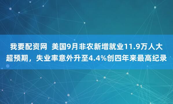 我要配资网  美国9月非农新增就业11.9万人大超预期，失业率意外升至4.4%创四年来最高纪录