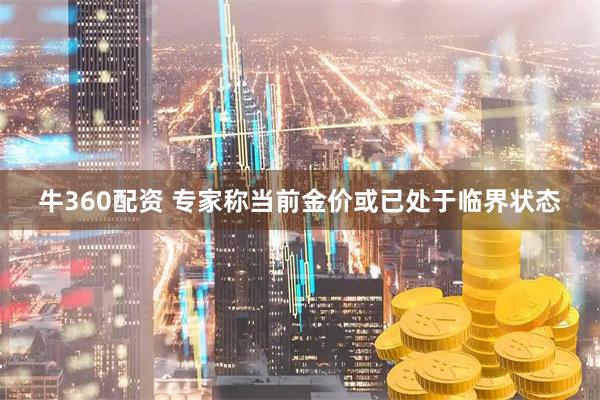 牛360配资 专家称当前金价或已处于临界状态
