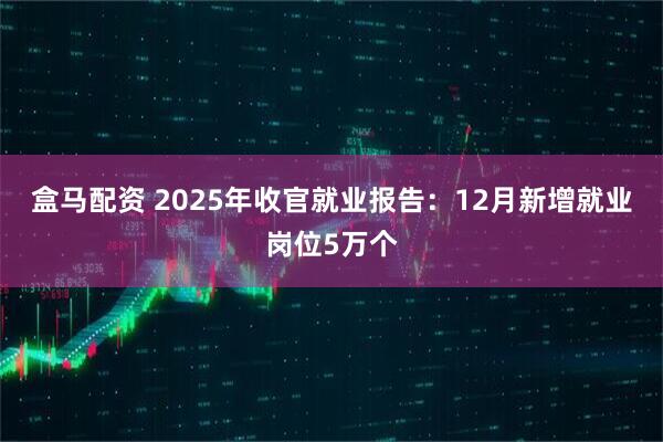 盒马配资 2025年收官就业报告：12月新增就业岗位5万个