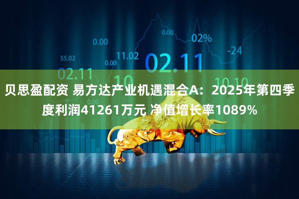 贝思盈配资 易方达产业机遇混合A：2025年第四季度利润41261万元 净值增长率1089%