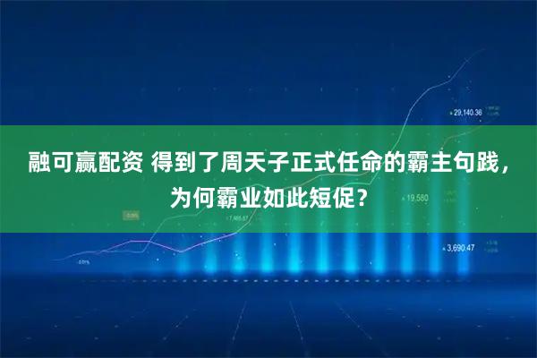 融可赢配资 得到了周天子正式任命的霸主句践，为何霸业如此短促？