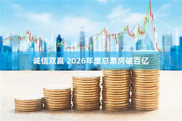 诚信双赢 2026年度总票房破百亿