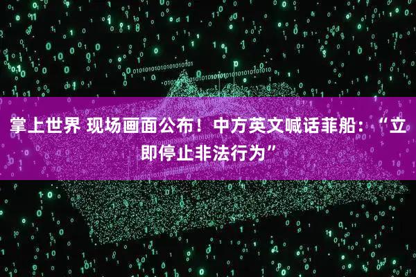 掌上世界 现场画面公布！中方英文喊话菲船：“立即停止非法行为”